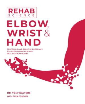 Rehab Science: Elbow, Wrist and Hand: Protocols and Exercise Programs for Overcoming Pain and Healing from Injury