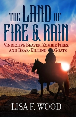 The Land of Fire and Rain: Vindictive Beaver, Zombie Fires, and Bear-Killing Goats (Riding a Horse in Alberta and Saskatchewan and Finding Strange Thi