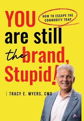 You Are STILL The Brand, Stupid! How To Avoid the Commodity Trap