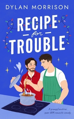 Recipe for Trouble: A Grumpy/Sunshine Queer MM Romantic Comedy