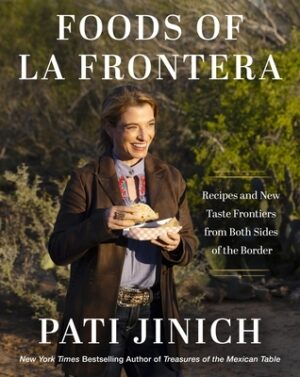 Pati Jinich Foods of La Frontera: Recipes and New Taste Frontiers from Both Sides of the Border