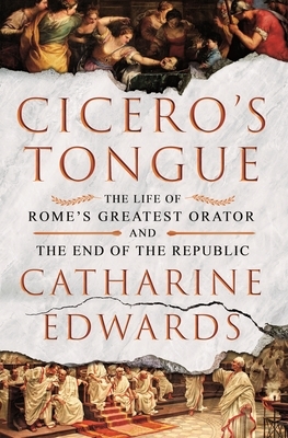 Cicero's Tongue: The Life of Rome's Greatest Orator and the End of the Republic