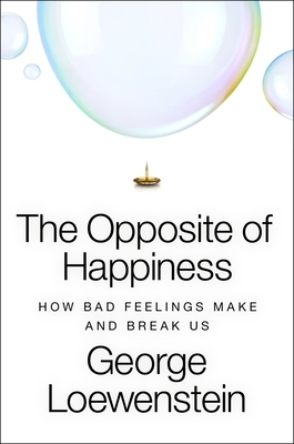 The Opposite of Happiness: How Bad Feelings Make and Break Us