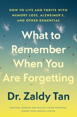 What to Remember When You Are Forgetting: How to Live and Thrive with Memory Loss, Alzheimer's, and Other Dementias