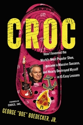 Croc: How I Invented the World's Most Popular Shoe, Became a Massive Success, and Nearly Destroyed Myself---In 15 Easy Lessons