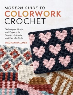 Modern Guide to Colorwork Crochet: Techniques, Motifs & Projects for Tapestry, Intarsia & Fair Isle-Style