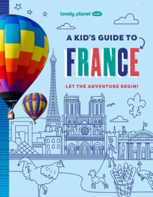 Lonely Planet Kids a Kid's Guide to France: Unlock the Magic of Travel Discover Secret & Surprising Places Packed with Amazing Facts, Top Spots & Vibr