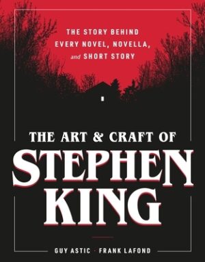 The Art and Craft of Stephen King: The Story Behind Every Novel, Novella, and Short Story