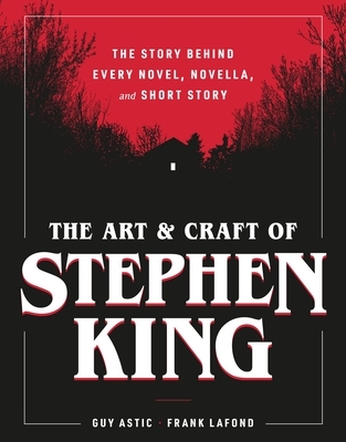The Art and Craft of Stephen King: The Story Behind Every Novel, Novella, and Short Story