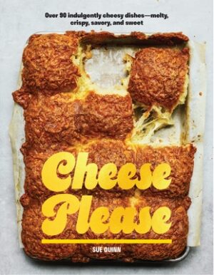 Cheese Please: Over 90 Indulgently Cheesy Dishes--Melty, Crispy, Savory, and Sweet