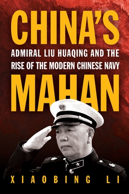 China's Mahan: Admiral Liu Huaqing and the Rise of the Modern Chinese Navy