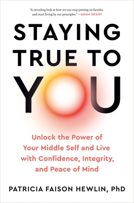 Staying True to You: Unlock the Power of Your Middle Self and Live with Confidence, Integrity, and Peace of Mind