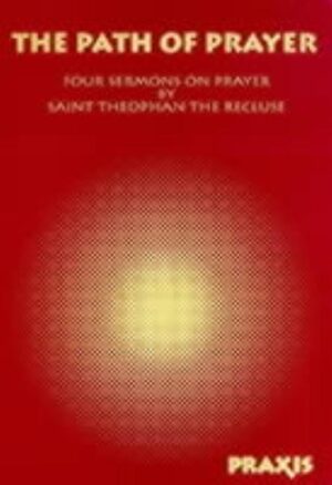 The Path of Prayer: Four Sermons on Prayer by Saint Theophan the Recluse