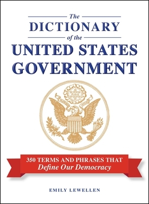 The Dictionary of the United States Government: 350 Terms and Phrases That Define Our Democracy