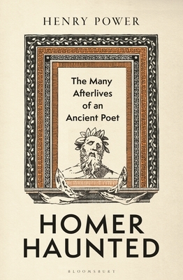 Homer-Haunted: The Many Afterlives of an Ancient Poet