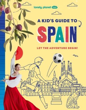 Lonely Planet Kids a Kid's Guide to Spain: Unlock the Magic of Travel Discover Secret & Surprising Places Packed with Amazing Facts, Top Spots & Vibra