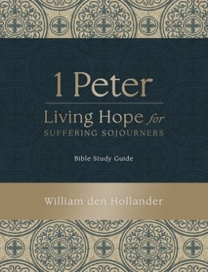 1 Peter: Living Hope for Suffering Sojourners: Bible Study Guide