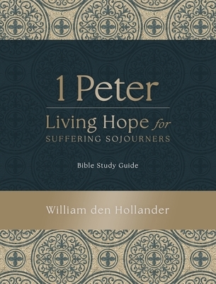 1 Peter: Living Hope for Suffering Sojourners: Bible Study Guide