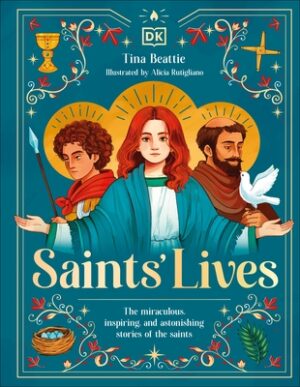 Saints' Lives: The Miraculous, Inspiring, and Astonishing Stories of the Saints
