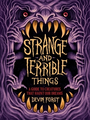 Strange and Terrible Things: A Guide to Creatures That Haunt Our Dreams