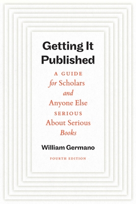 Getting It Published, Fourth Edition: A Guide for Scholars and Anyone Else Serious about Serious Books