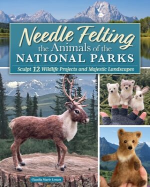 Needle Felting the Animals of the National Parks: Sculpture and Landscape Techniques for 15 Wildlife Projects