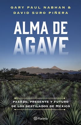 Alma de Agave: Pasado, Presente Y Futuro de Los Destilados de M?xico / Agave Spirits: The Past, Present, and Future of Mezcal