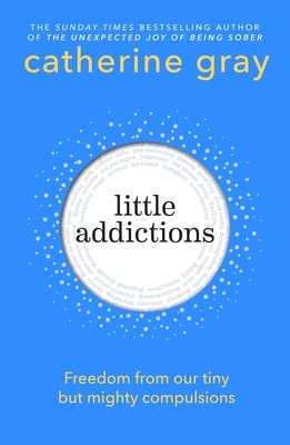 Little Addictions: Freedom from Our Tiny But Mighty Compulsions
